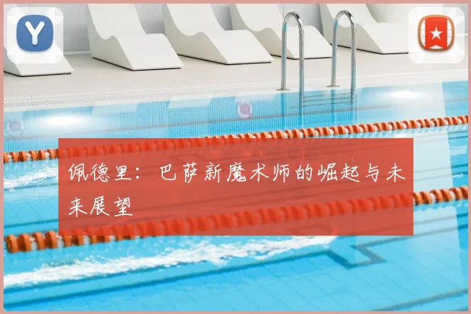 佩德里：巴萨新魔术师的崛起与未来展望