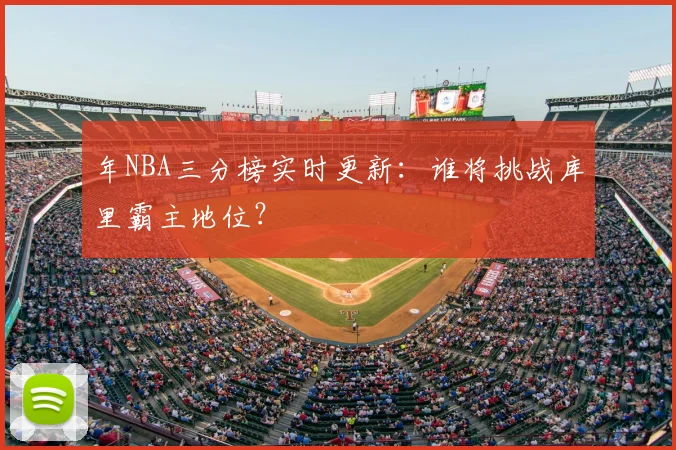 年NBA三分榜实时更新：谁将挑战库里霸主地位？