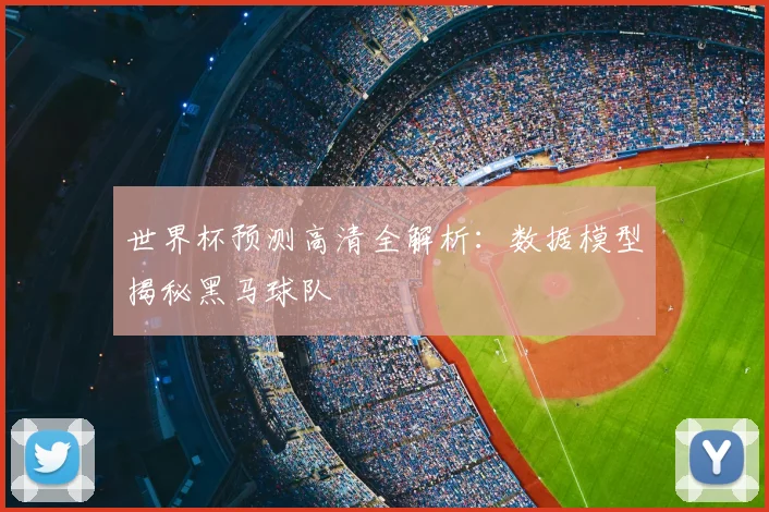 世界杯预测高清全解析：数据模型揭秘黑马球队
