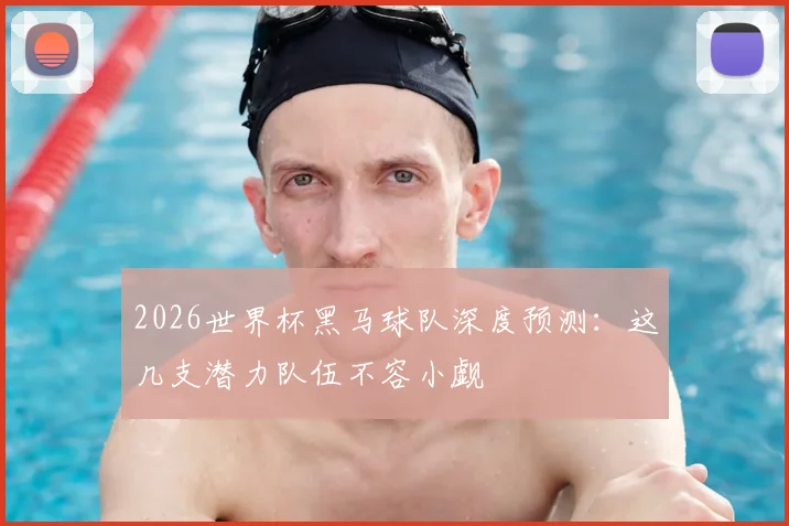 2026世界杯黑马球队深度预测：这几支潜力队伍不容小觑