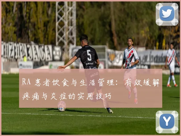 RA 患者饮食与生活管理：有效缓解疼痛与炎症的实用技巧