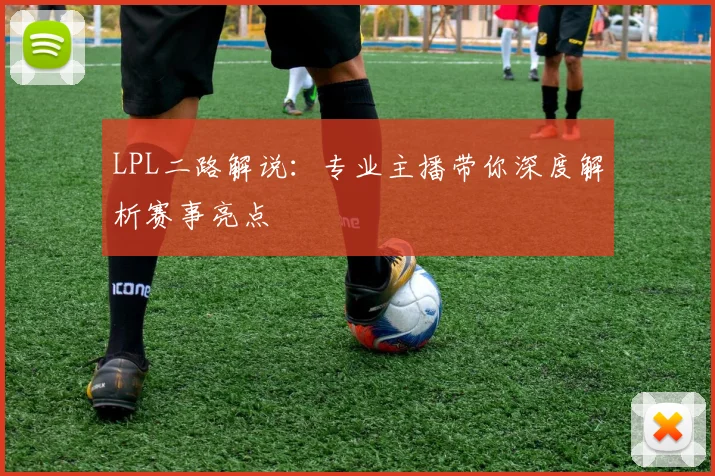 LPL二路解说：专业主播带你深度解析赛事亮点