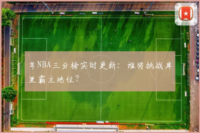 年NBA三分榜实时更新：谁将挑战库里霸主地位？