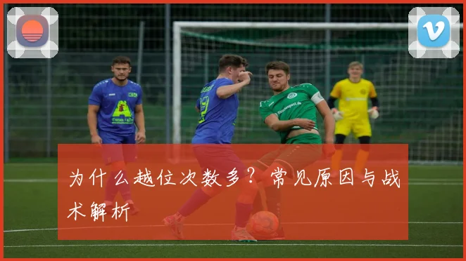 为什么越位次数多？常见原因与战术解析