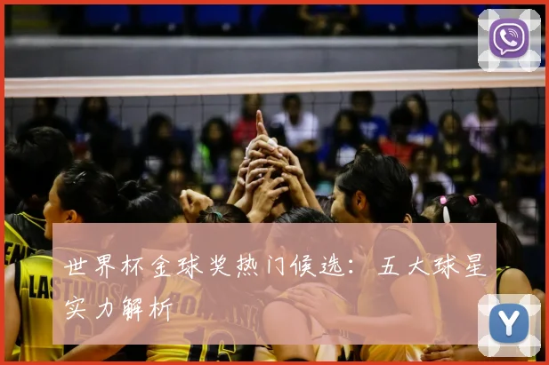 世界杯金球奖热门候选：五大球星实力解析