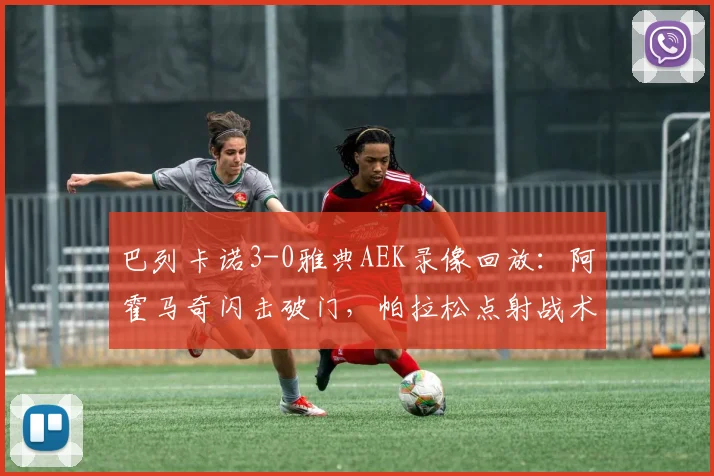 巴列卡诺3-0雅典AEK录像回放：阿霍马奇闪击破门，帕拉松点射战术详解