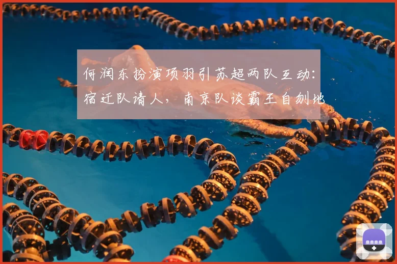 何润东扮演项羽引苏超两队互动：宿迁队请人，南京队谈霸王自刎地