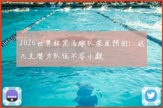2026世界杯黑马球队深度预测：这几支潜力队伍不容小觑