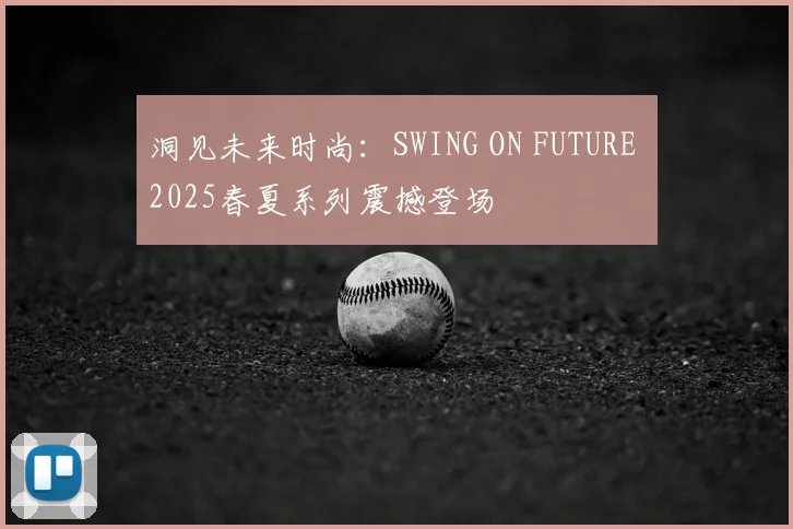 洞见未来时尚：SWING ON FUTURE 2025春夏系列震撼登场