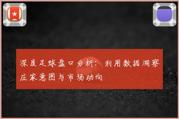 深度足球盘口分析：利用数据洞察庄家意图与市场动向