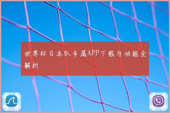 世界杯日本队专属APP下载与功能全解析