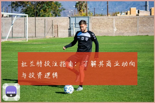 杜兰特投注指南：了解其商业动向与投资逻辑